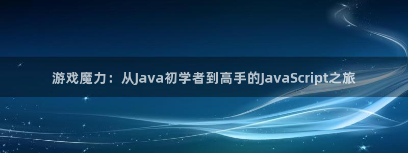 沐鸣2注册登录地址：游戏魔力：从Java初学者到高手的JavaScript之旅