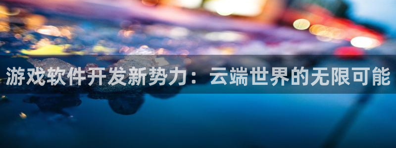 沐鸣娱乐2l怎么样：游戏软件开发新势力：云端世界的无限可能