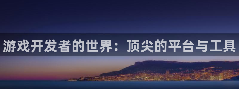 沐鸣2平台负责人：游戏开发者的世界：顶尖的平台与工具