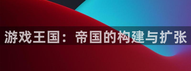 沐鸣2平台官网：游戏王国：帝国的构建与扩张