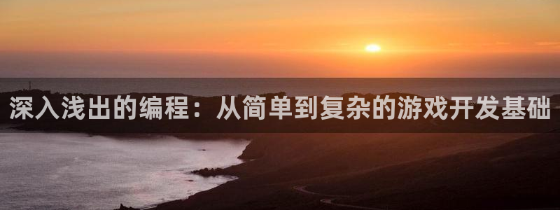 沐鸣2平台注册：深入浅出的编程：从简单到复杂的游戏开发基础