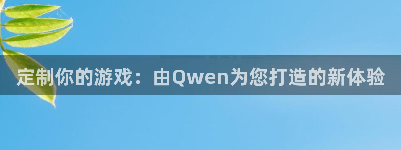 沐鸣2平台主管代理：定制你的游戏：由Qwen为您打造的新体验