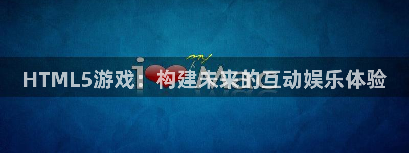 沐鸣2账号注册：HTML5游戏：构建未来的互动娱乐体验