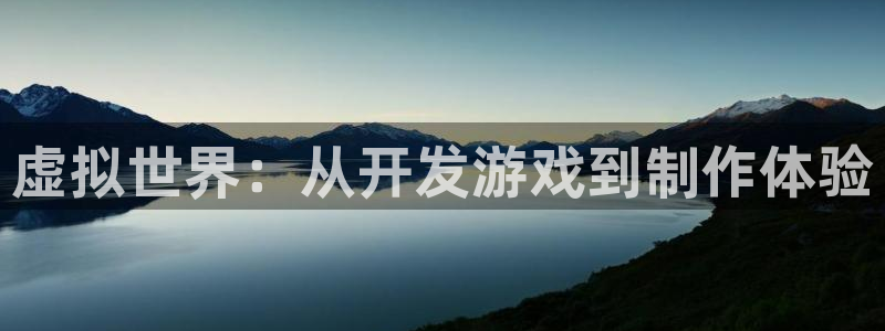 沐鸣2注册登录下载：虚拟世界：从开发游戏到制作体验