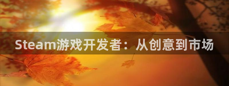 沐鸣2app：Steam游戏开发者：从创意到市场