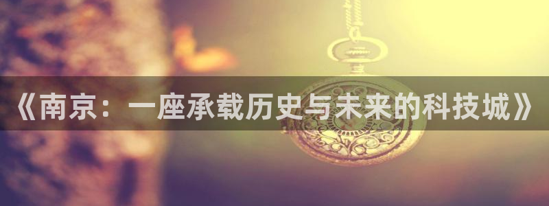 沐鸣2代理：《南京：一座承载历史与未来的科技城》