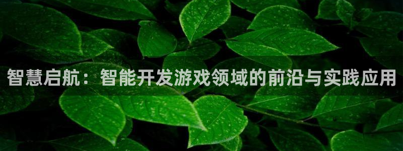 沐鸣娱乐2官方网站注册链接：智慧启航：智能开发游戏领域的前沿与实践应用